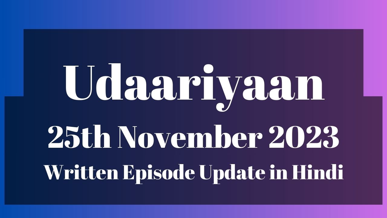 Udaariyaan 25th November 2023 Written Episode Update in Hindi