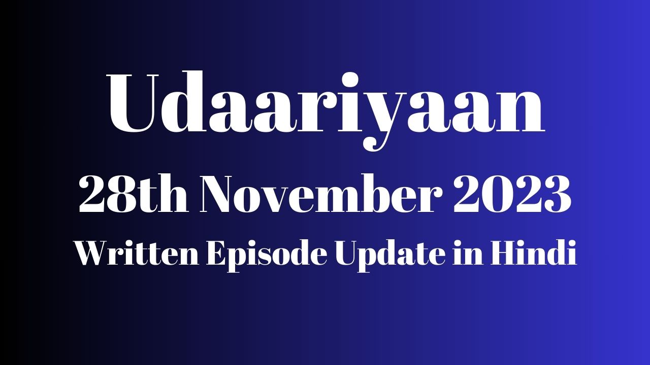 Udaariyaan 28th November 2023 Written Episode Update in Hindi