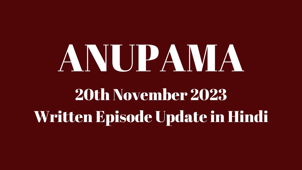 Anupama 20th November 2023 Prime Flix