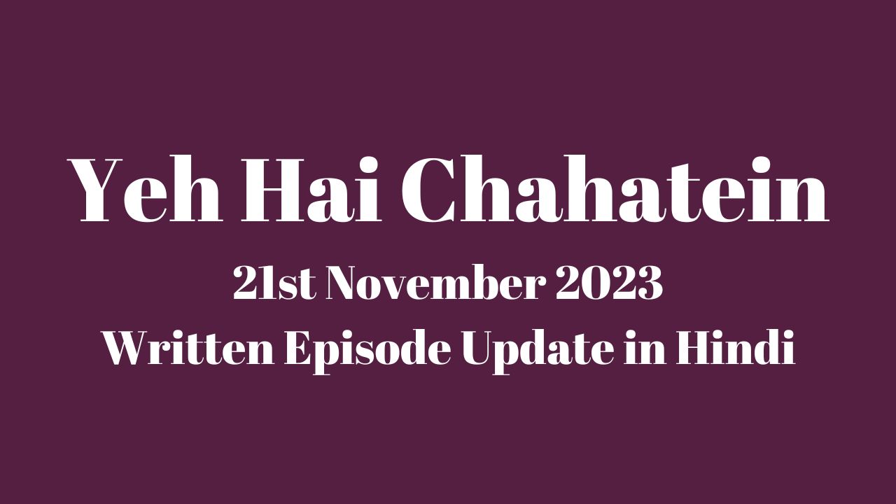 Yeh Hai Chahatein 21st November 2023 Written Episode Update in Hindi