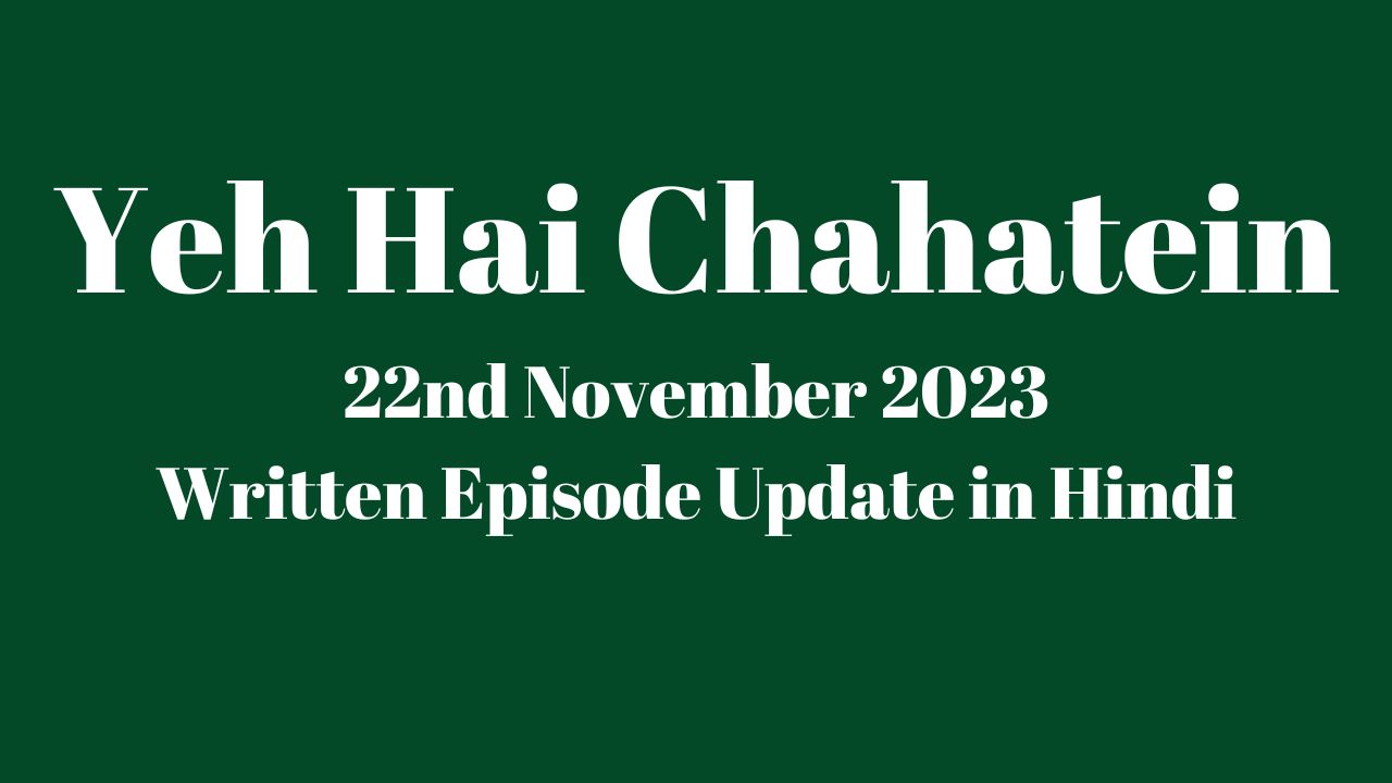 Yeh Hai Chahatein 22nd November 2023 Written Episode Update in Hindi