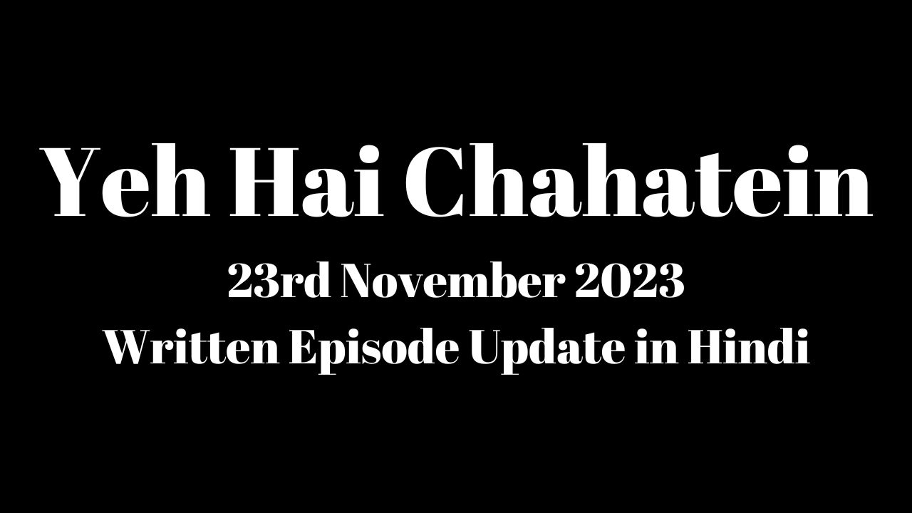 Yeh Hai Chahatein 23rd November 2023 Written Episode Update in Hindi