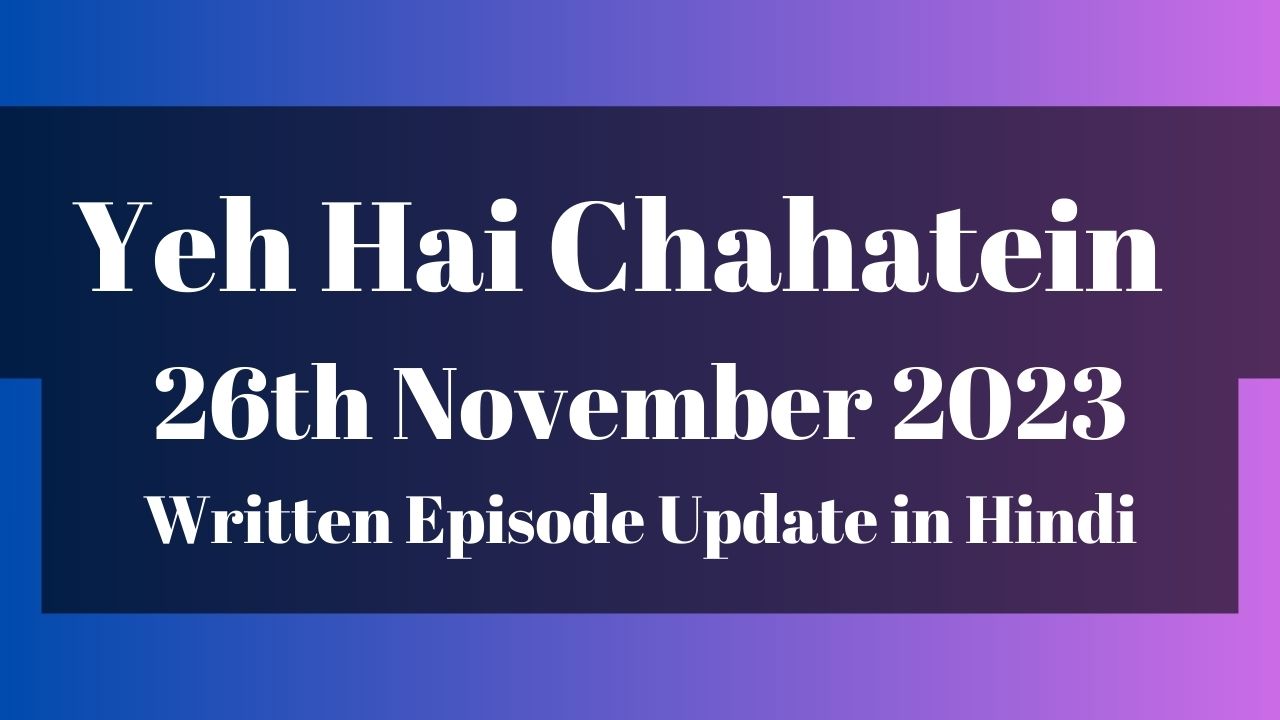 Yeh Hai Chahatein 26th November 2023 Written Episode Update in Hindi