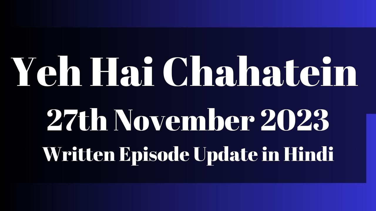 Yeh Hai Chahatein 27th November 2023 Written Episode Update in Hindi