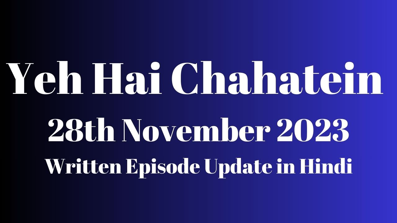 Yeh Hai Chahatein 28th November 2023 Written Episode Update in Hindi