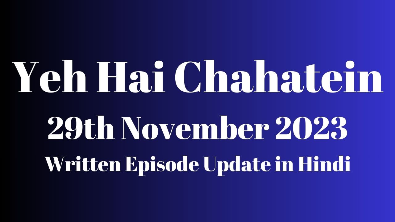 Yeh Hai Chahatein 29th November 2023 Written Episode Update in Hindi