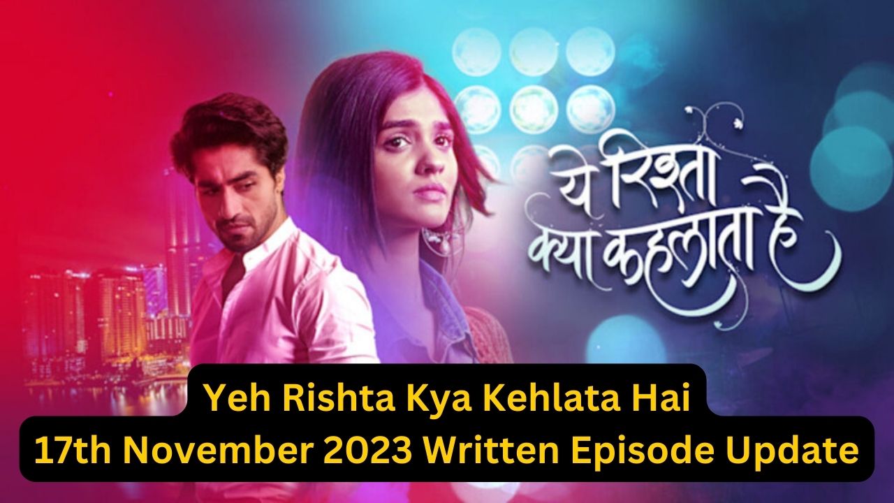 Yeh Rishta Kya Kehlata Hai 17th November 2023 Written Episode Update