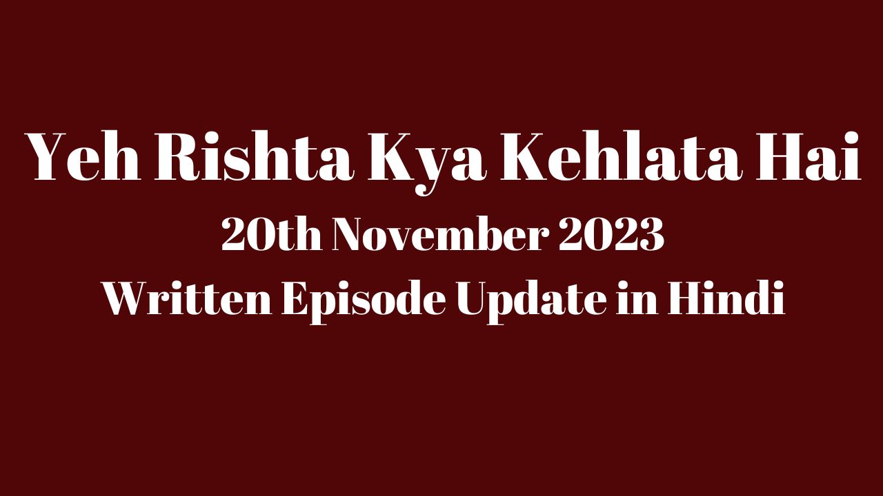 Yeh Rishta Kya Kehlata Hai 20th November 2023 Written Episode Update in Hindi