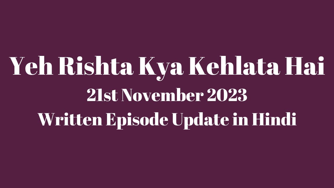 Yeh Rishta Kya Kehlata Hai 21st November 2023 Written Episode Update in Hindi