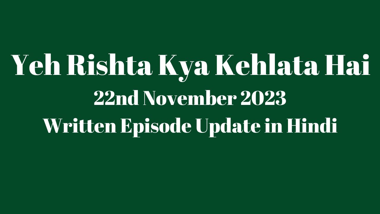 Yeh Rishta Kya Kehlata Hai 22nd November 2023 Written Update in Hindi