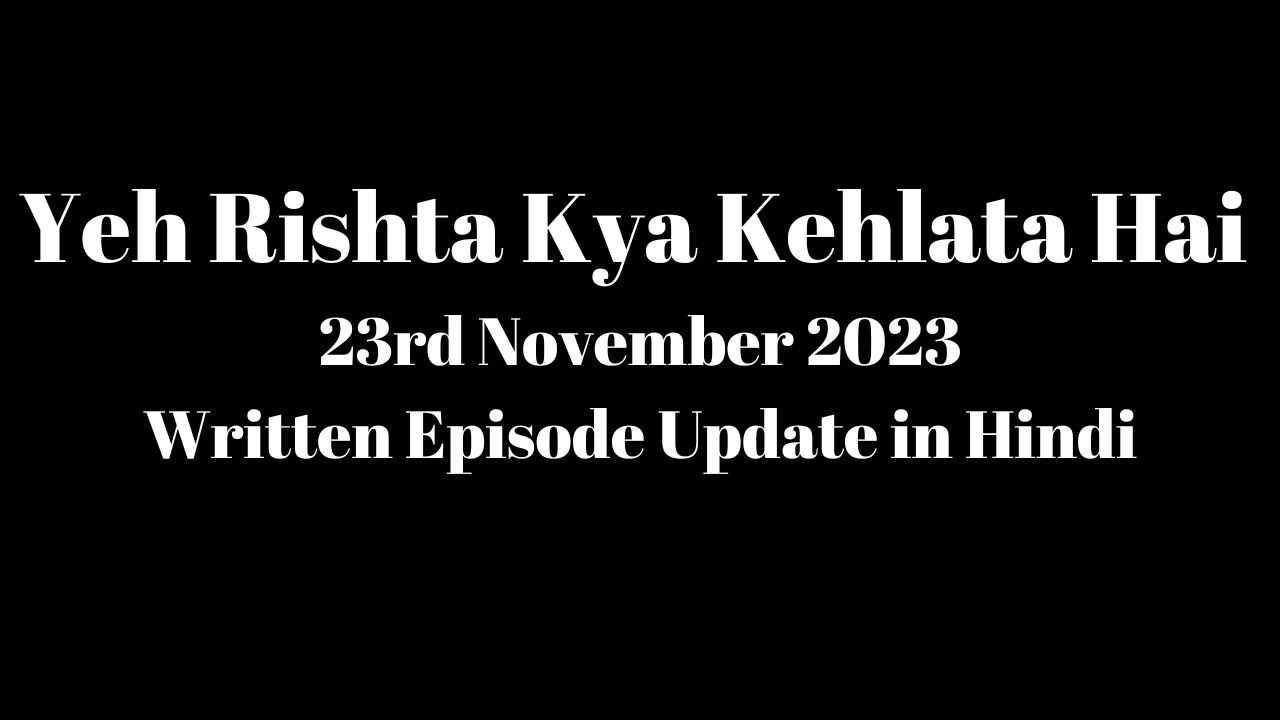 Yeh Rishta Kya Kehlata Hai 23rd November 2023 Written Episode Update