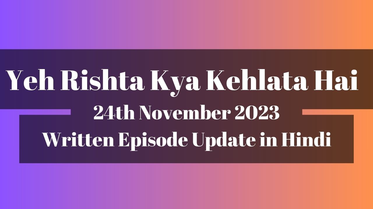 Yeh Rishta Kya Kehlata Hai 24th November 2023 Written Episode Update in Hindi