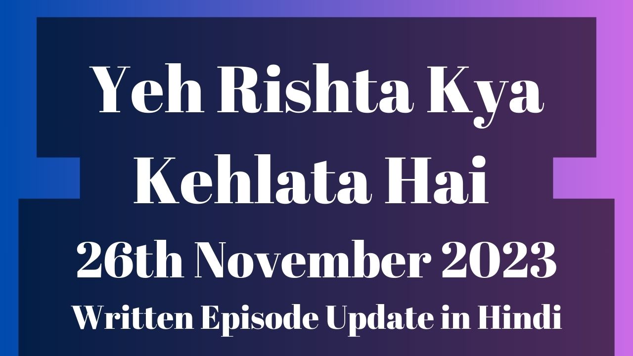 Yeh Rishta Kya Kehlata Hai 26th November 2023 Written Episode Update in Hindi