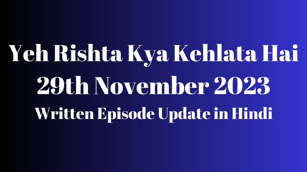 Yeh Rishta Kya Kehlata Hai 29th November 2023 Written Episode Update in Hindi