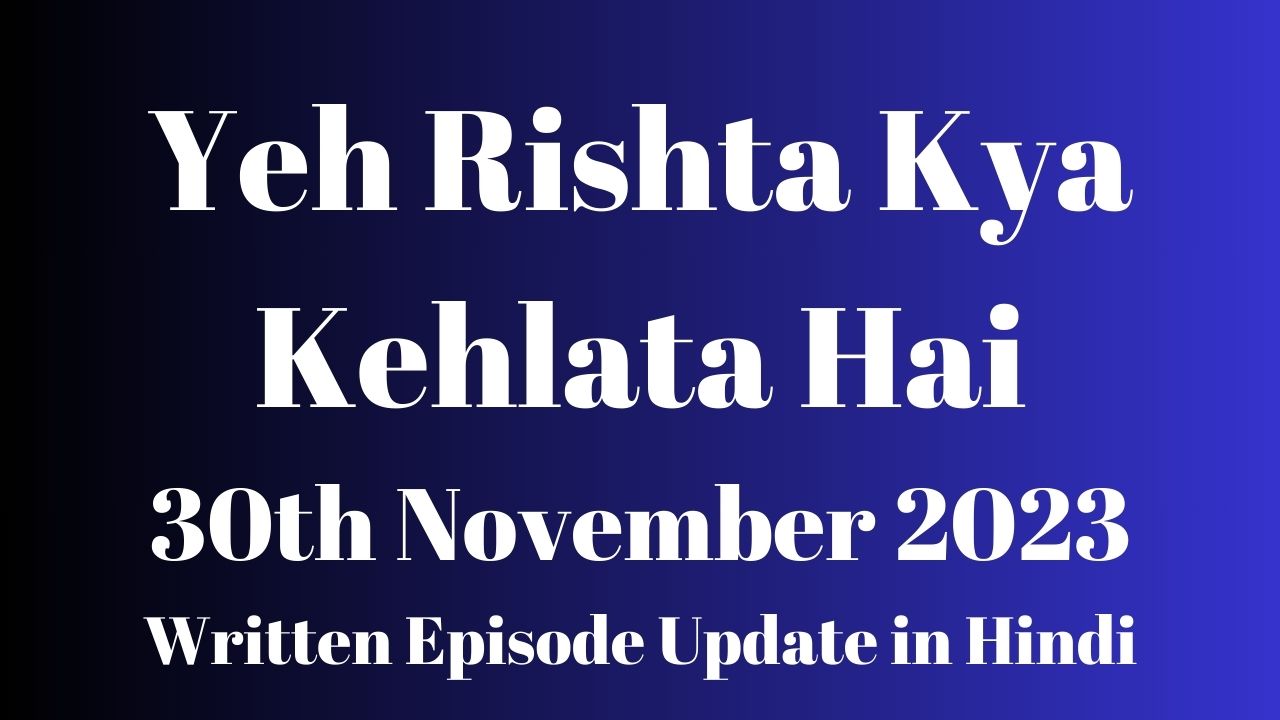 Yeh Rishta Kya Kehlata Hai 30th November 2023 Written Episode Update in Hindi