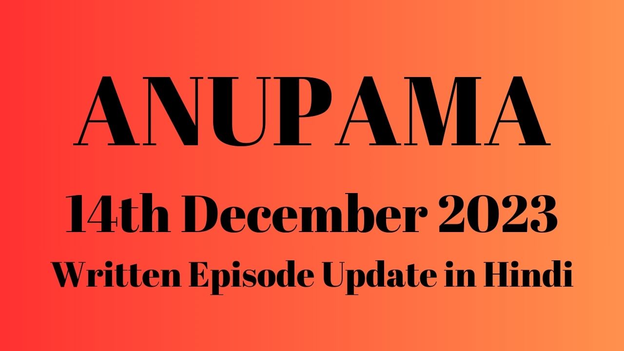 Anupama 14th December 2023 Written Episode Update in Hindi