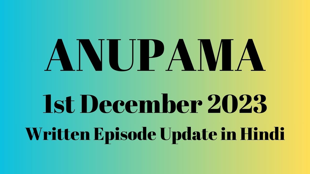 Anupama 1st December 2023 Written Episode Update in Hindi