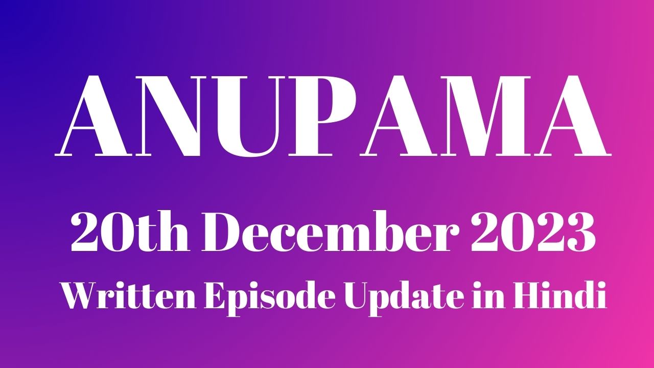 Anupama 20th December 2023 Written Episode Update in Hindi