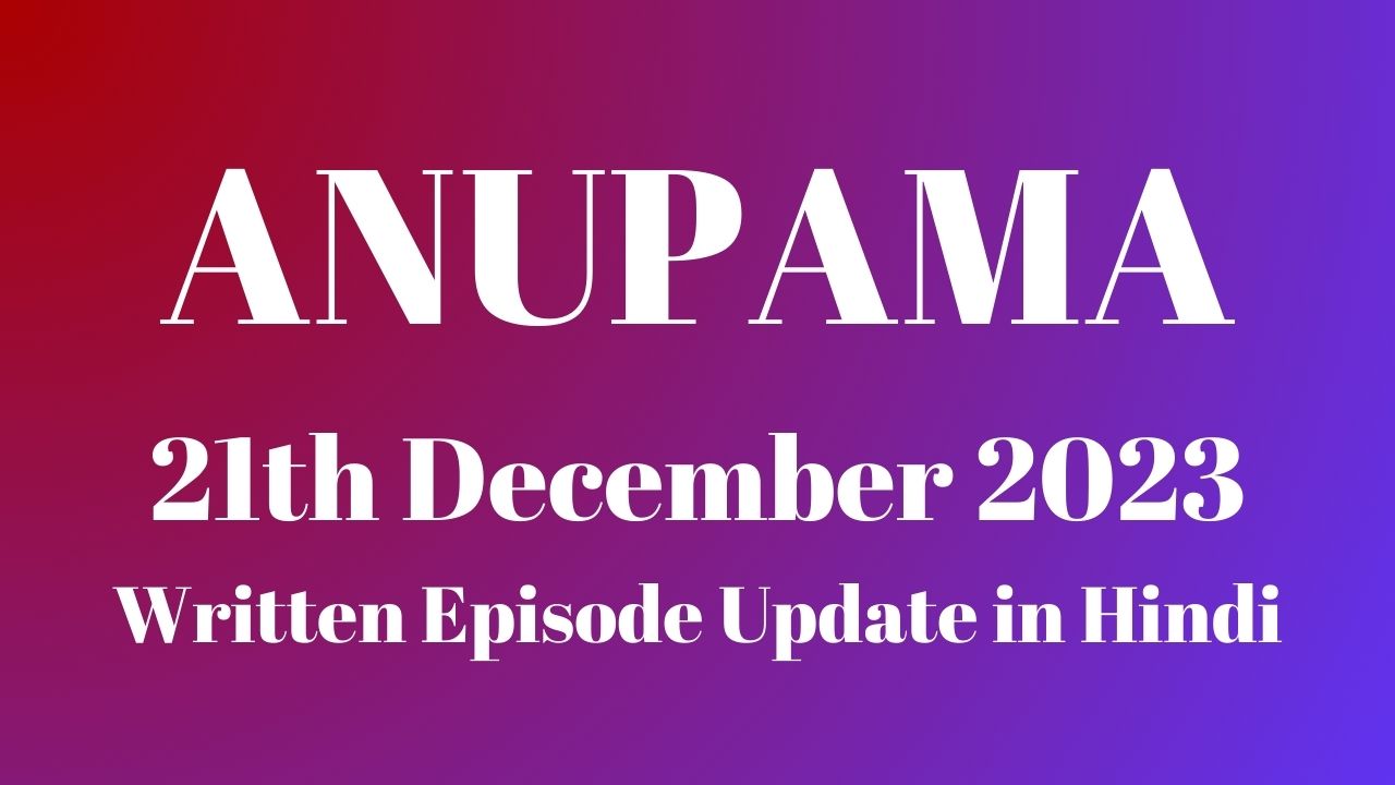 Anupama 21st December 2023 Written Episode Update in Hindi