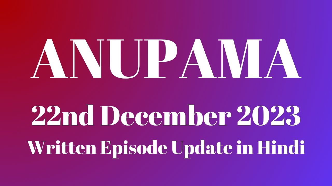 Anupama 22nd December 2023 Written Episode Update in Hindi