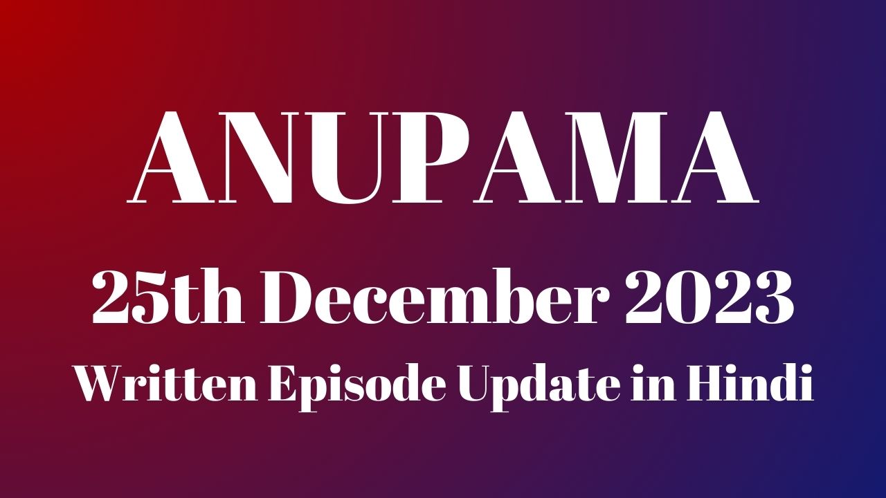 Anupama 25th December 2023 Written Episode Update in Hindi