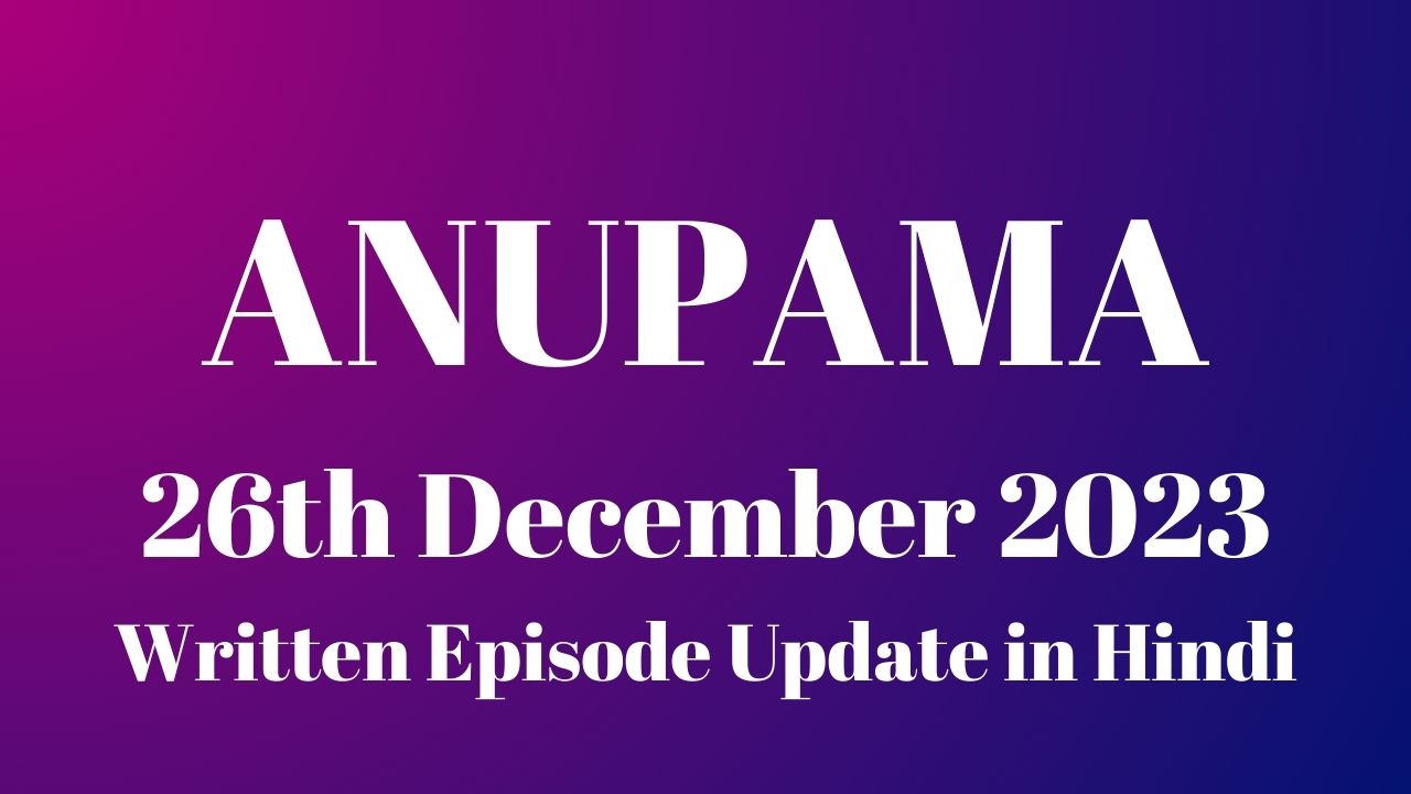 Anupama 26th December 2023 Written Episode Update in Hindi