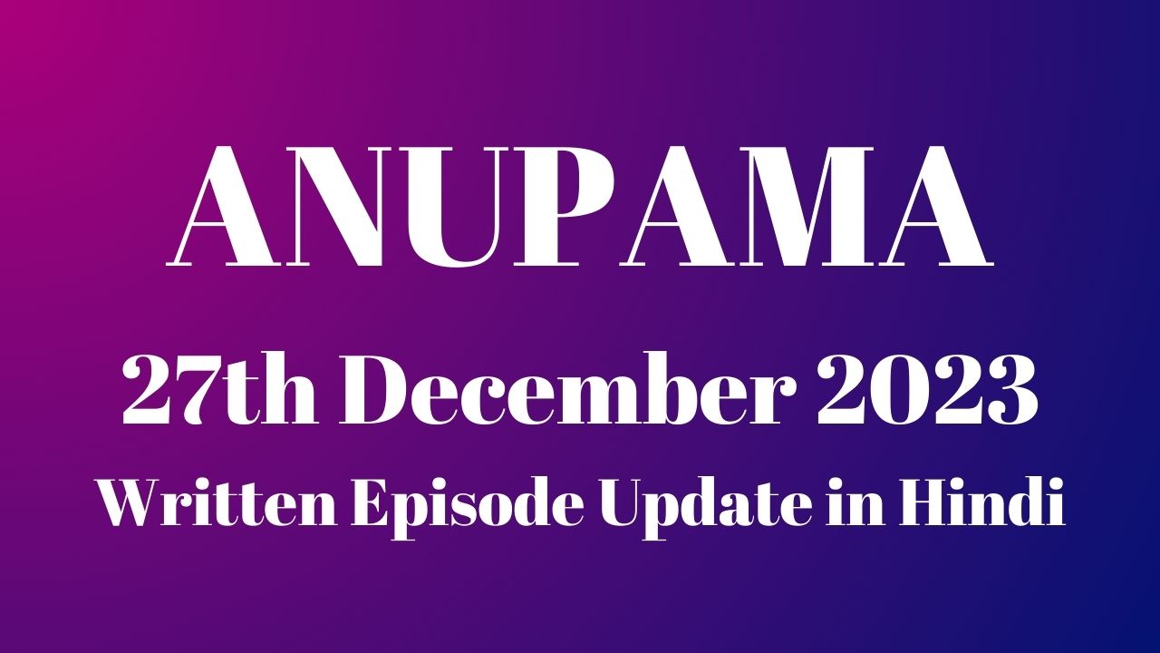 Anupama 27th December 2023 Written Episode Update in Hindi