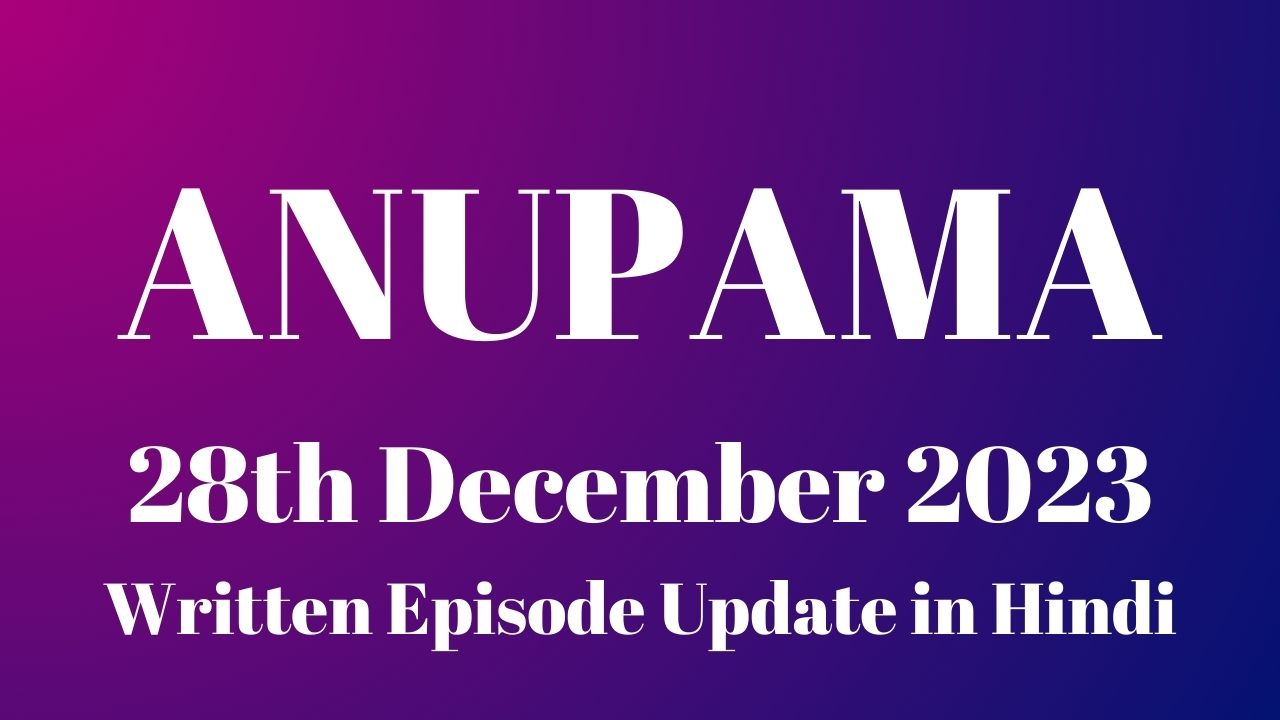 Anupama 28th December 2023 Written Episode Update in Hindi