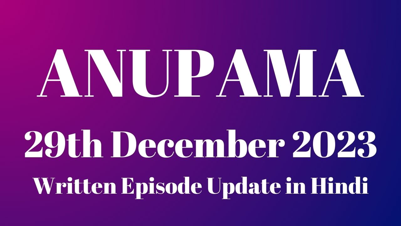 Anupama 29th December 2023 Written Episode Update in Hindi