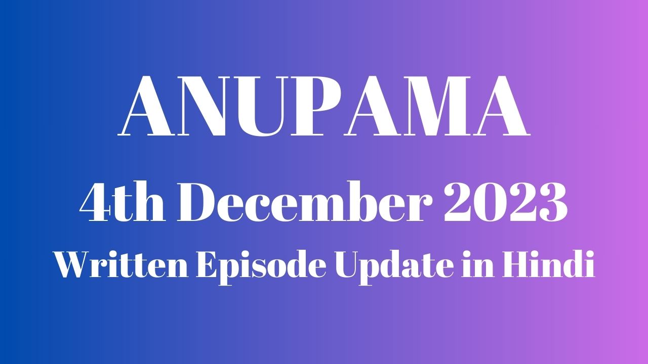 Anupama 4th December 2023 Written Episode Update in Hindi