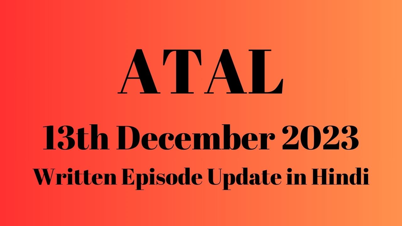 Atal 13th December 2023 Written Episode Update in Hindi