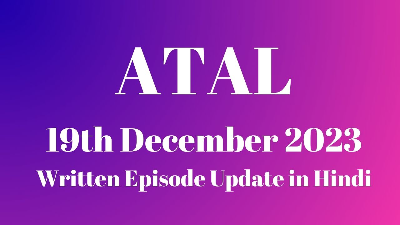 Atal 19th December 2023 Written Episode Update in Hindi