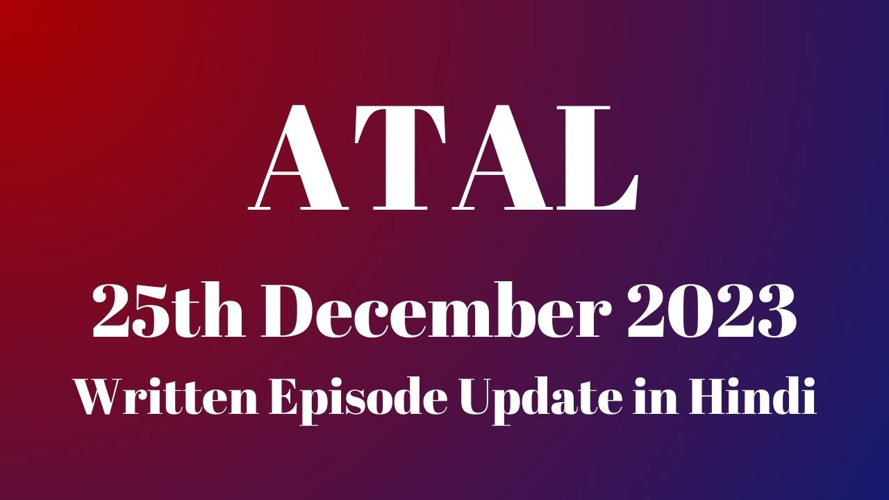 Atal 25th December 2023 Written Episode Update in Hindi