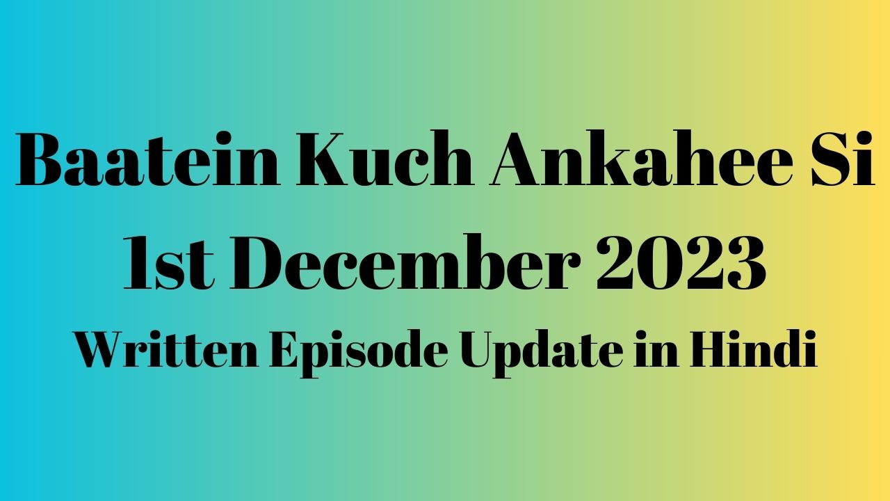 Baatein Kuch Ankahee Si 1st December 2023 Written Episode Update in Hindi