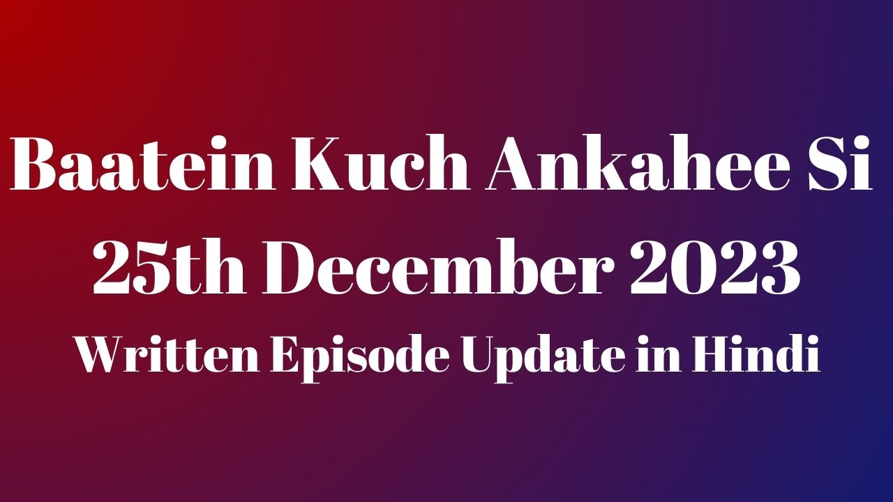 Baatein Kuch Ankahee Si 25th December 2023 Written Episode Update in Hindi