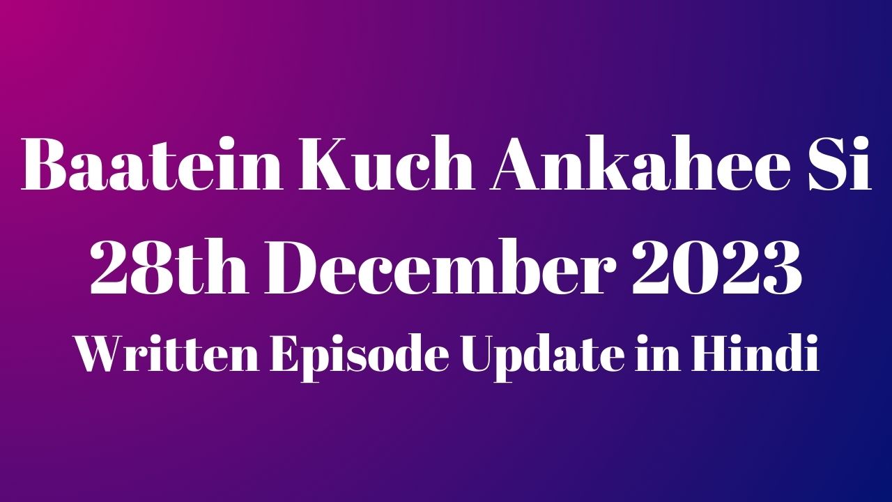 Baatein Kuch Ankahee Si 28th December 2023 Written Episode Update in Hindi