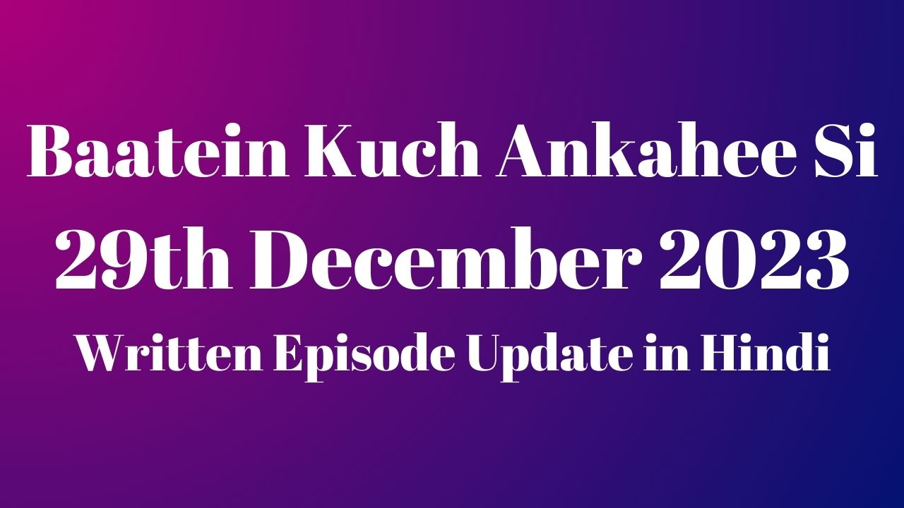 Baatein Kuch Ankahee Si 29th December 2023 Written Episode Update in Hindi