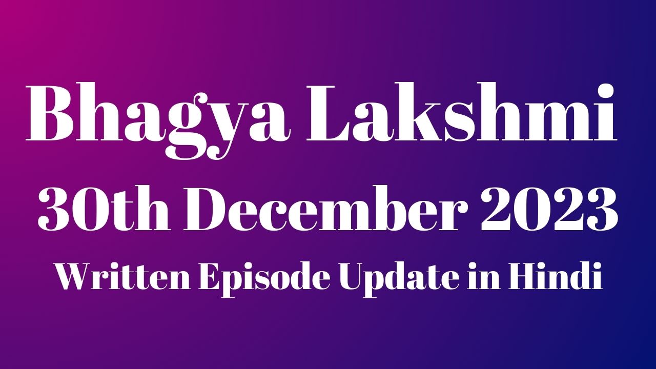 Bhagya Lakshmi 30th December 2023 Written Episode Update in Hindi