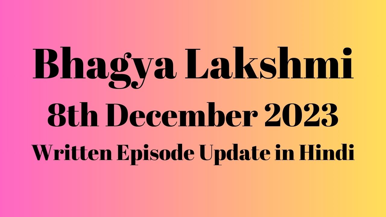 Bhagya Lakshmi 8th December 2023 Written Episode Update in Hindi