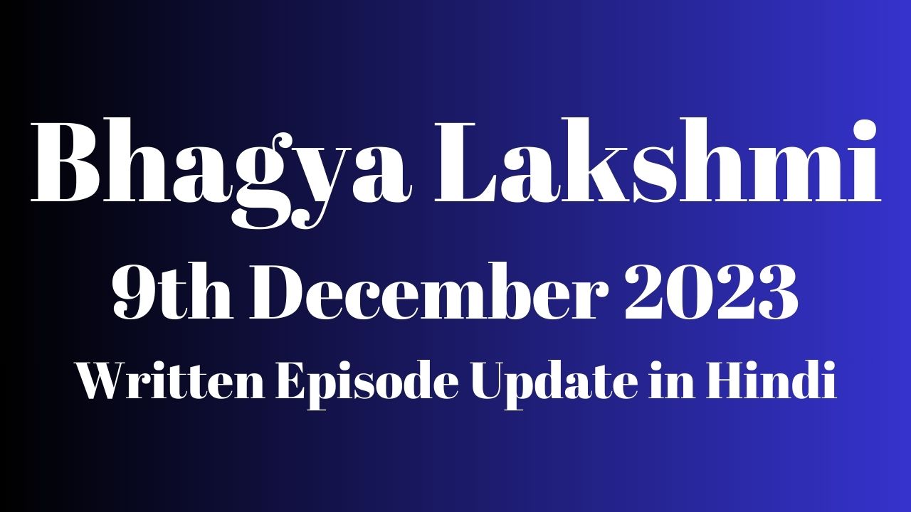 Bhagya Lakshmi 9th December 2023 Written Episode Update in Hindi