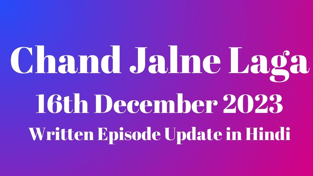 Chand Jalne Laga 15th December 2023 Written Episode Update in Hindi