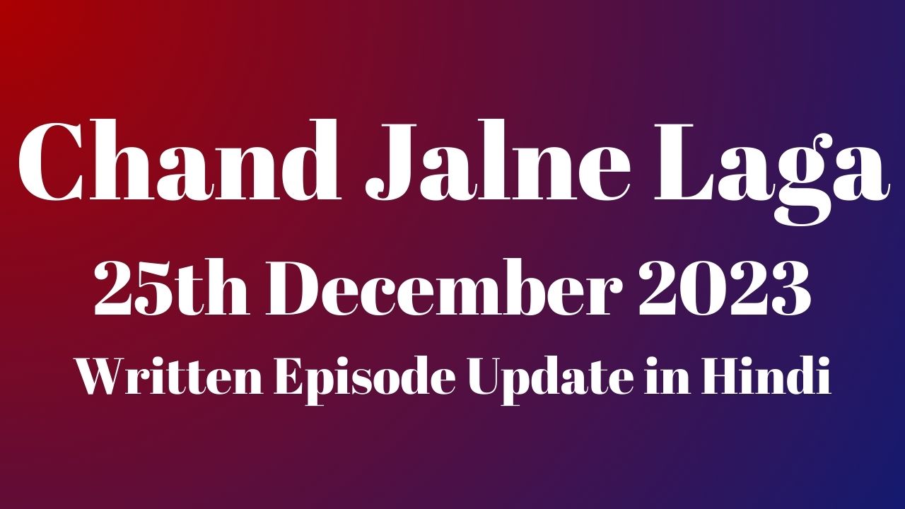 Chand Jalne Laga 25th December 2023 Written Episode Update in Hindi