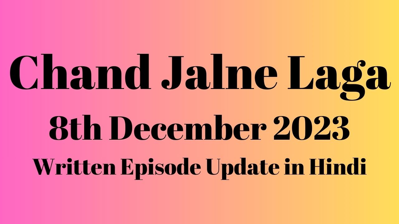 Chand Jalne Laga 7th December 2023 Written Episode Update in Hindi