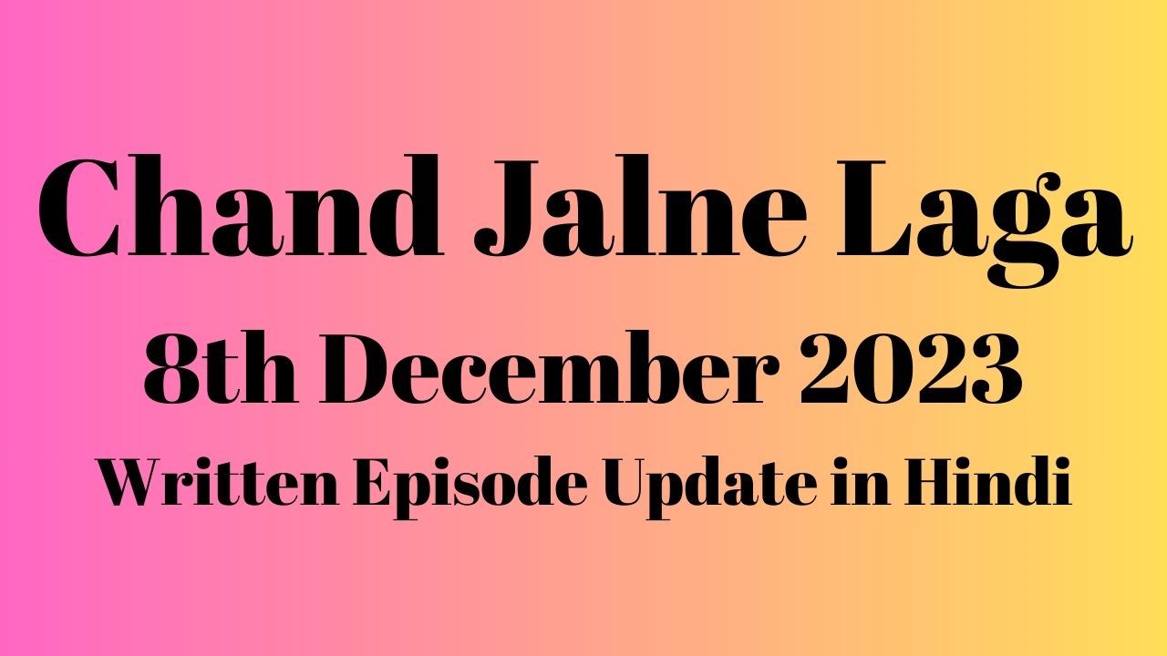 Chand Jalne Laga 8th December 2023 Written Episode Update in Hindi