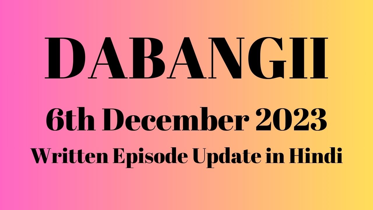 Dabangii 6th December 2023 Written Episode Update in Hindi