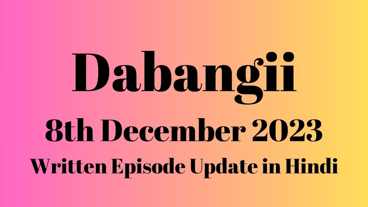 Dabangii 8th December 2023 Written Episode Update in Hindi