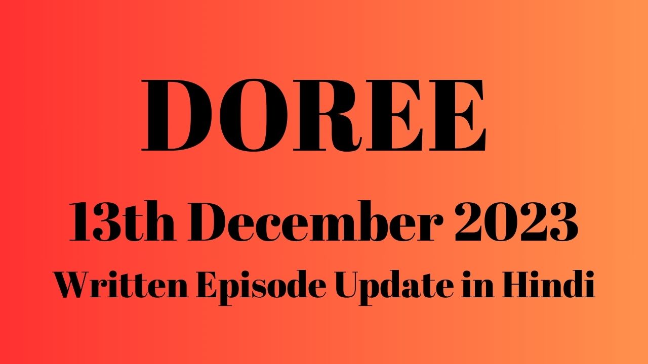 Doree 13th December 2023 Written Episode Update in Hindi