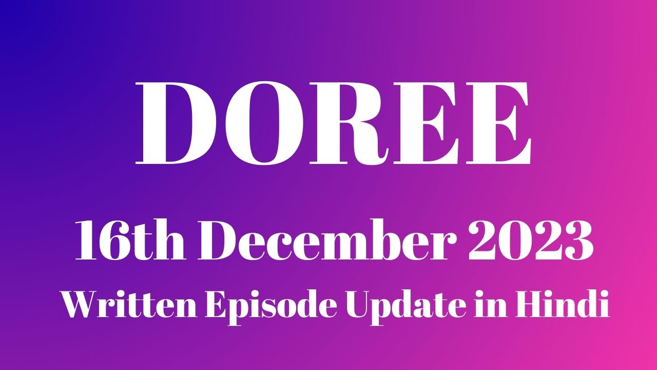 Doree 16th December 2023 Written Episode Update in Hindi