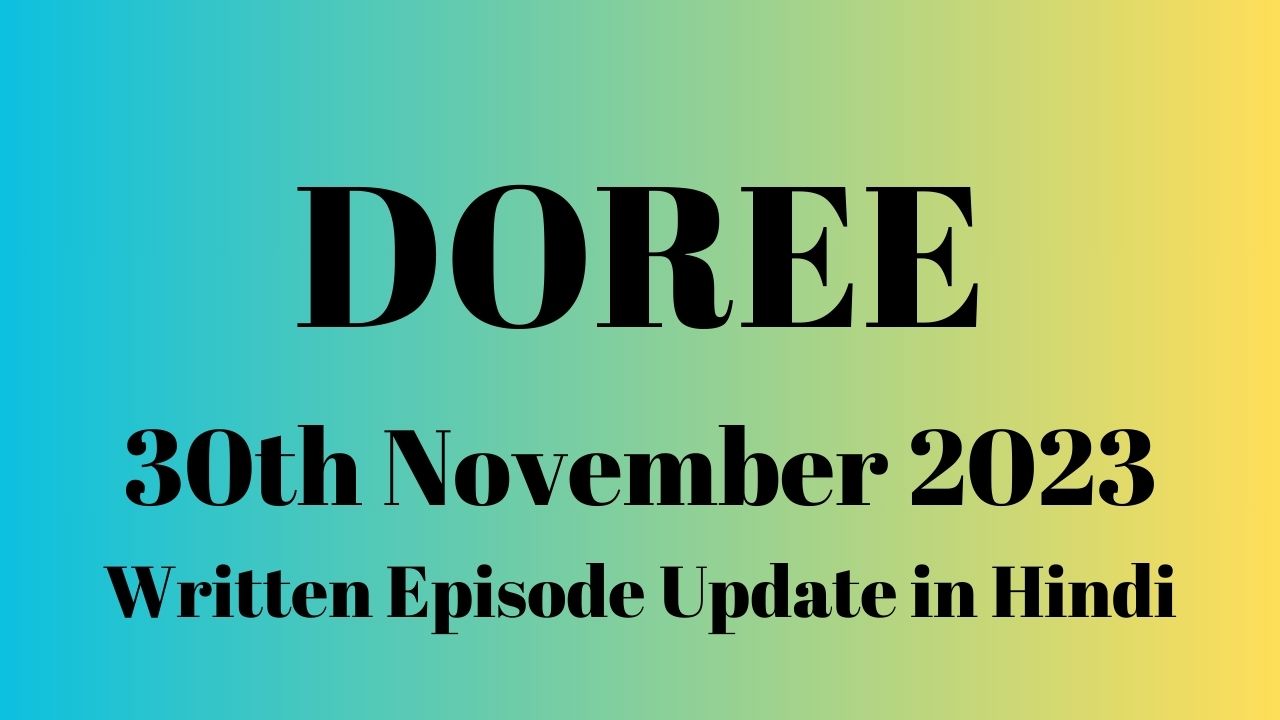 Doree 30th November 2023 Written Episode Update in Hindi