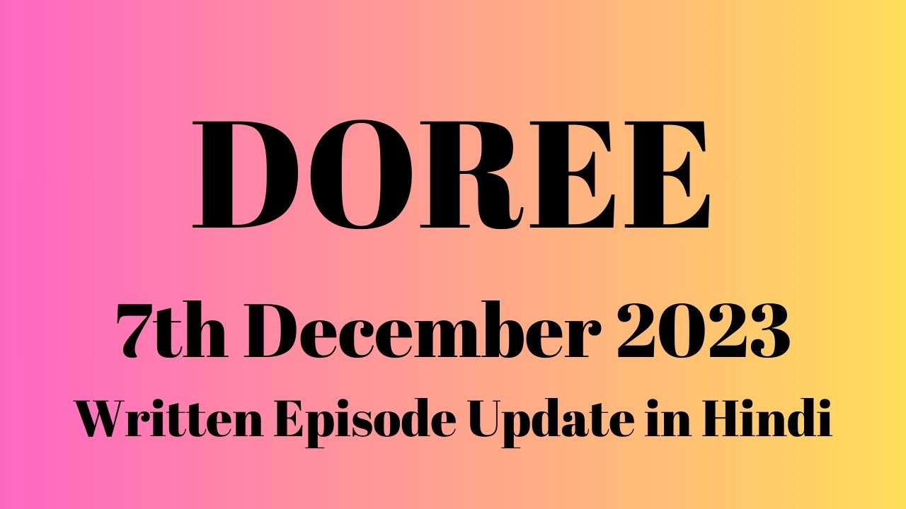 Doree 6th December 2023 Written Episode Update in Hindi